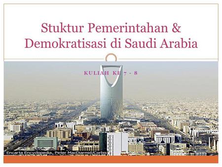 KULIAH KE 7 - 8 Stuktur Pemerintahan & Demokratisasi di Saudi Arabia.