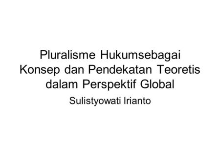 Pluralisme Hukumsebagai Konsep dan Pendekatan Teoretis dalam Perspektif Global Sulistyowati Irianto.
