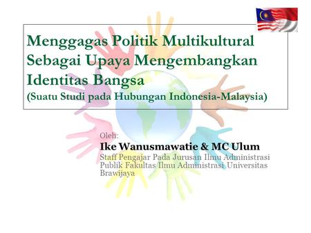 Menggagas Politik Multikultural Sebagai Upaya Mengembangkan Identitas Bangsa (Suatu Studi pada Hubungan Indonesia-Malaysia) Oleh: Ike Wanusmawatie & MC.
