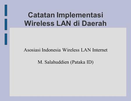 Catatan Implementasi Wireless LAN di Daerah Asosiasi Indonesia Wireless LAN Internet M. Salahuddien (Pataka ID)