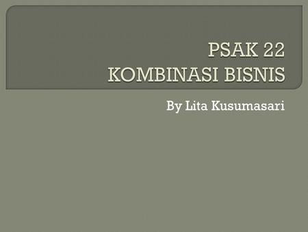 PSAK 22 KOMBINASI BISNIS By Lita Kusumasari.