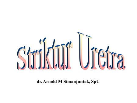 Striktur Uretra dr. Arnold M Simanjuntak, SpU.