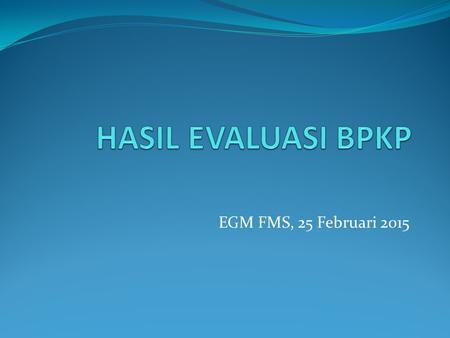 HASIL EVALUASI BPKP EGM FMS, 25 Februari 2015.
