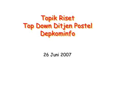 Topik Riset Top Down Ditjen Postel Depkominfo 26 Juni 2007.