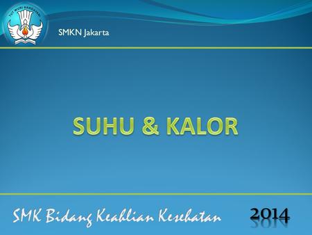 SMKN Jakarta SUHU & KALOR 2014 SMK Bidang Keahlian Kesehatan.