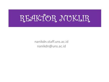REAKTOR NUKLIR nanikdn.staff.uns.ac.id nanikdn@uns.ac.id.