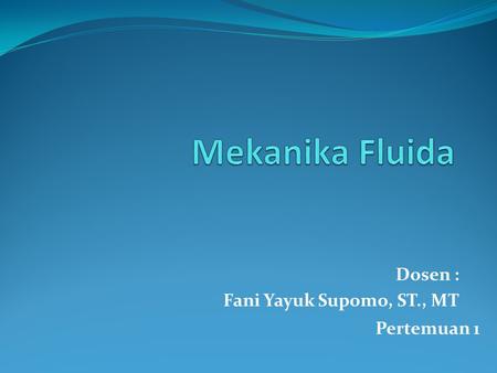 Mekanika Fluida Dosen : Fani Yayuk Supomo, ST., MT Pertemuan 1.