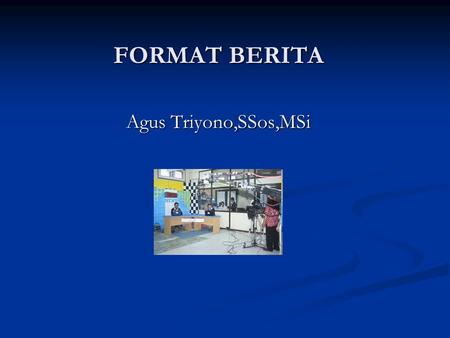 FORMAT BERITA   Agus Triyono,SSos,MSi.