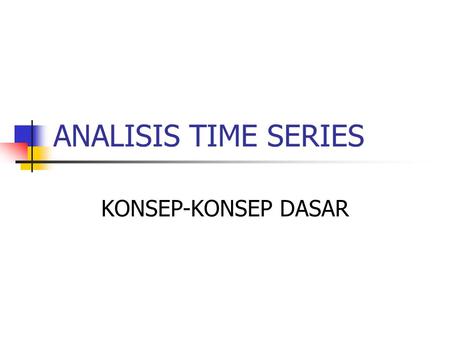 ANALISIS TIME SERIES KONSEP-KONSEP DASAR.