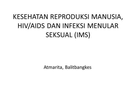 KESEHATAN REPRODUKSI MANUSIA, HIV/AIDS DAN INFEKSI MENULAR SEKSUAL (IMS) Atmarita, Balitbangkes.