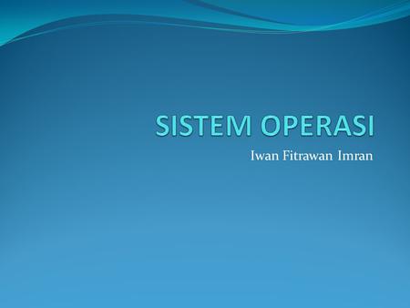 SISTEM OPERASI Iwan Fitrawan Imran.