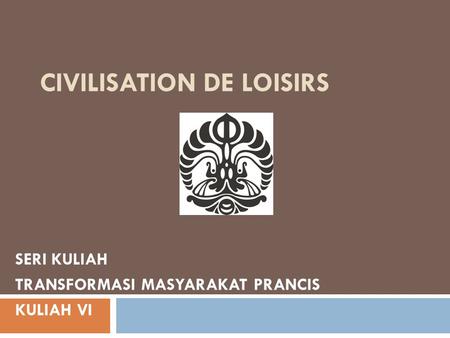 CIVILISATION DE LOISIRS SERI KULIAH TRANSFORMASI MASYARAKAT PRANCIS KULIAH VI.