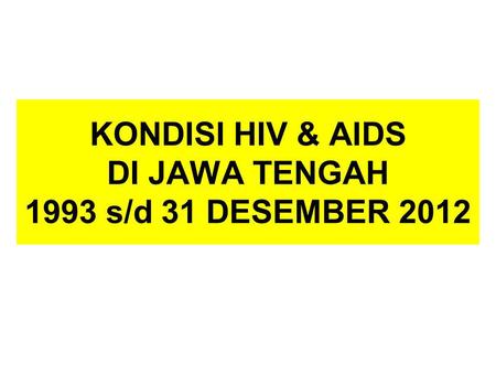KONDISI HIV & AIDS DI JAWA TENGAH 1993 s/d 31 DESEMBER 2012.