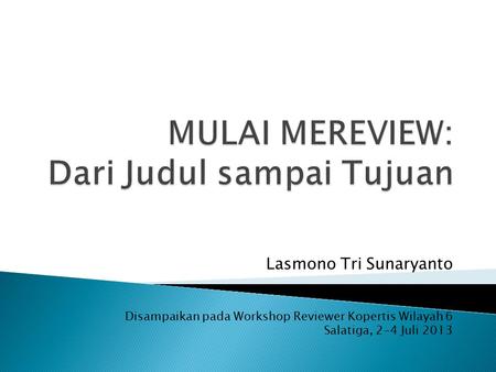 Lasmono Tri Sunaryanto Disampaikan pada Workshop Reviewer Kopertis Wilayah 6 Salatiga, 2-4 Juli 2013.