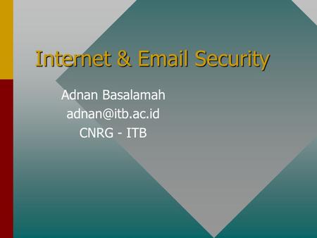 Internet & Email Security Adnan Basalamah adnan@itb.ac.id CNRG - ITB.