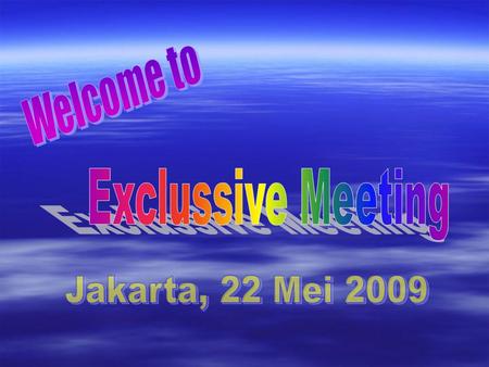 Welcome to Exclussive Meeting Jakarta, 22 Mei 2009.