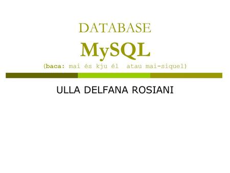 DATABASE MySQL (baca: mai és kju él atau mai-siquel) ULLA DELFANA ROSIANI.