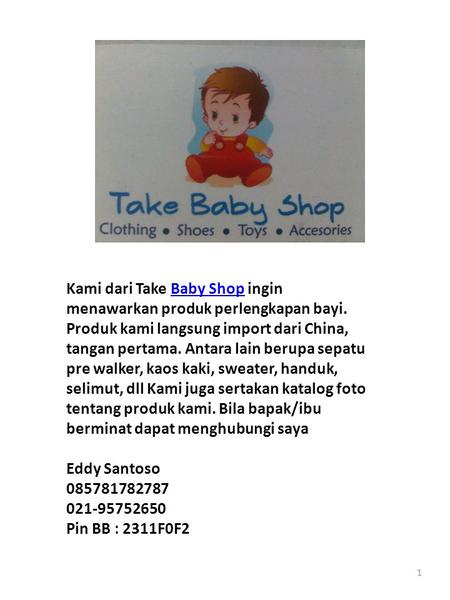 1 Kami dari Take Baby Shop ingin menawarkan produk perlengkapan bayi. Produk kami langsung import dari China, tangan pertama. Antara lain berupa sepatu.