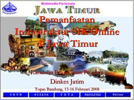 Pemanfaatan Infrastruktur SIK Online di Jawa Timur Kasubdin Penyusunan Program Dinkes Jatim Topas Bandung, 13-16 Februari 2008.