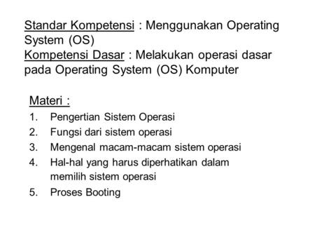 Standar Kompetensi : Menggunakan Operating System (OS) Kompetensi Dasar : Melakukan operasi dasar pada Operating System (OS) Komputer Materi : Pengertian.