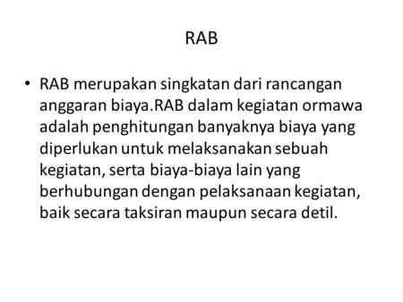 RAB RAB merupakan singkatan dari rancangan anggaran biaya.RAB dalam kegiatan ormawa adalah penghitungan banyaknya biaya yang diperlukan untuk melaksanakan.