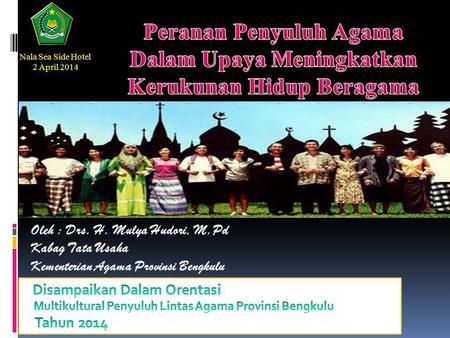 Oleh : Drs. H. Mulya Hudori, M.Pd Kabag Tata Usaha Kementerian Agama Provinsi Bengkulu Nala Sea Side Hotel 2 April 2014.