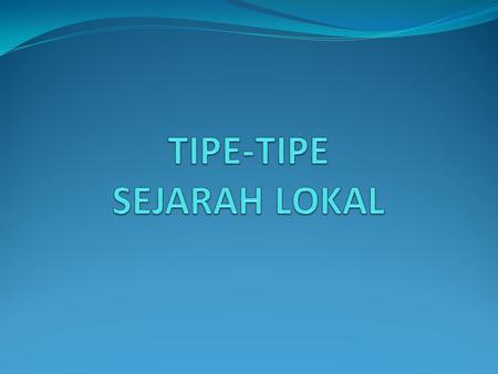 TIPE-TIPE SEJARAH LOKAL