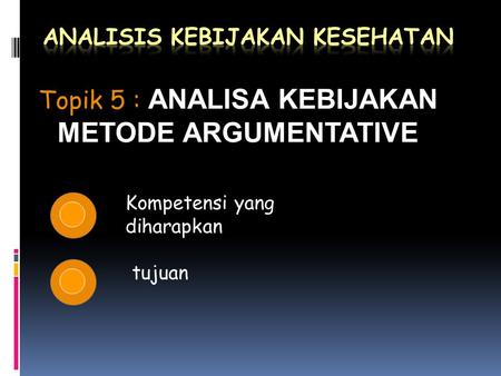Kompetensi yang diharapkan tujuan Topik 5 : Topik 5 : ANALISA KEBIJAKAN METODE ARGUMENTATIVE.