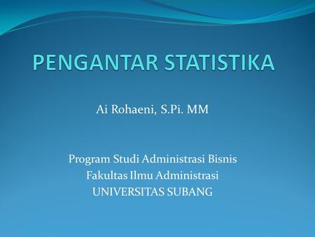 PENGANTAR STATISTIKA Ai Rohaeni, S.Pi. MM