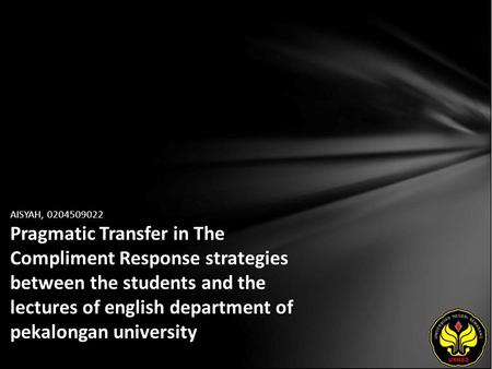 AISYAH, 0204509022 Pragmatic Transfer in The Compliment Response strategies between the students and the lectures of english department of pekalongan university.