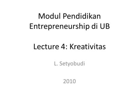 L. Setyobudi 2010 Modul Pendidikan Entrepreneurship di UB Lecture 4: Kreativitas.