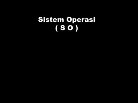 Sistem Operasi ( S O ).