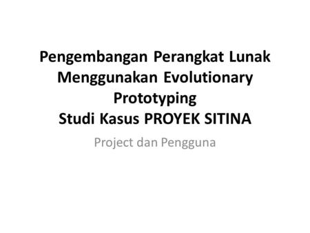 Pengembangan Perangkat Lunak Menggunakan Evolutionary Prototyping Studi Kasus PROYEK SITINA Project dan Pengguna.