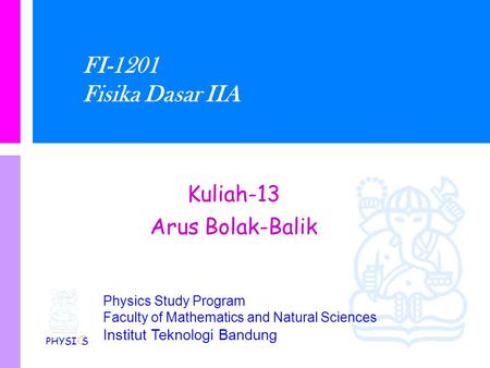 Physics Study Program Faculty of Mathematics and Natural Sciences Institut Teknologi Bandung FI-1201 Fisika Dasar IIA Kuliah-13 Arus Bolak-Balik PHYSI.