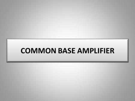 COMMON BASE AMPLIFIER.
