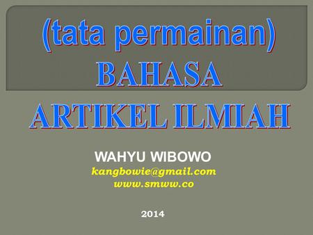 WAHYU WIBOWO kangbowie@gmail.com www.smww.co 2014 (tata permainan) BAHASA ARTIKEL ILMIAH WAHYU WIBOWO kangbowie@gmail.com www.smww.co 2014.