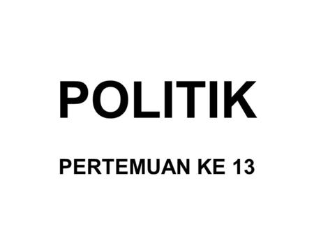 POLITIK PERTEMUAN KE 13.