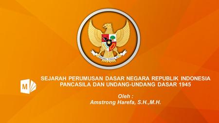 SEJARAH PERUMUSAN DASAR NEGARA REPUBLIK INDONESIA PANCASILA DAN UNDANG-UNDANG DASAR 1945   Oleh : Amstrong Harefa, S.H.,M.H.