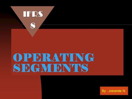 IFRS 8 OPERATING SEGMENTS By : Joicenda N..