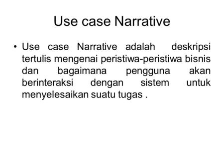 Use case Narrative Use case Narrative adalah deskripsi tertulis mengenai peristiwa-peristiwa bisnis dan bagaimana pengguna akan berinteraksi dengan sistem.