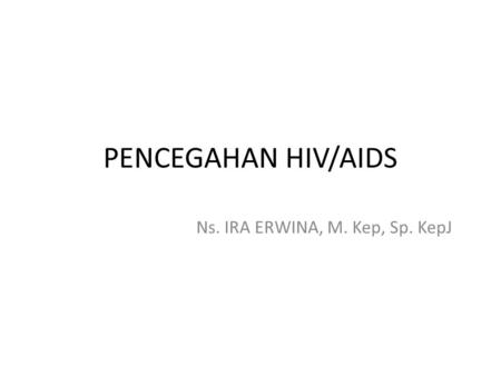 PENCEGAHAN HIV/AIDS Ns. IRA ERWINA, M. Kep, Sp. KepJ.