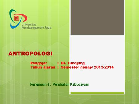 ANTROPOLOGI Pengajar : Dr. Tundjung Tahun ajaran : Semester genap/ 2013-2014 Pertemuan 4 : Perubahan Kebudayaan.