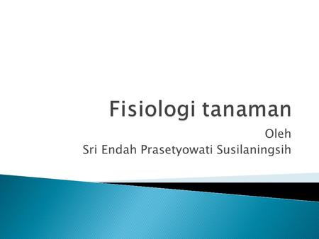 Oleh Sri Endah Prasetyowati Susilaningsih.  Silabus:  Memberikan pengertian tentang fisiologi tanaman,source dan sink,mempelajari faktor-faktor yang.