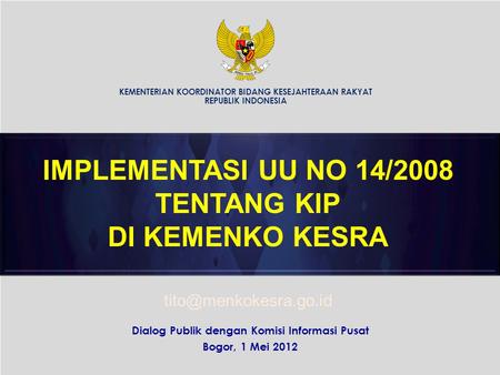 Dialog Publik dengan Komisi Informasi Pusat Bogor, 1 Mei 2012 IMPLEMENTASI UU NO 14/2008 TENTANG KIP DI KEMENKO KESRA KEMENTERIAN KOORDINATOR BIDANG KESEJAHTERAAN.
