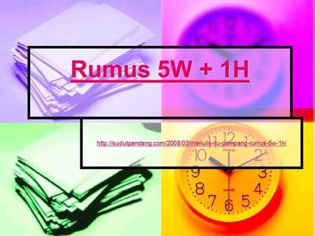 Rumus 5W + 1H http://sudutpandang.com/2008/03/menulis-itu-gampang-rumus-5w-1h/