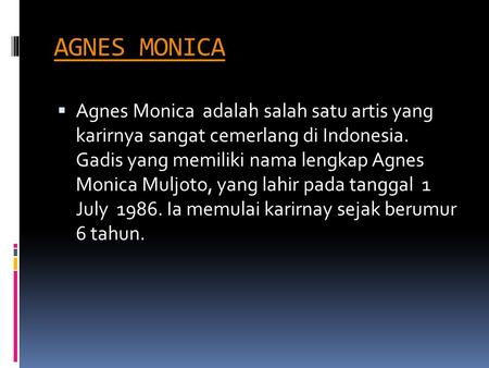 AGNES MONICA Agnes Monica adalah salah satu artis yang karirnya sangat cemerlang di Indonesia. Gadis yang memiliki nama lengkap Agnes Monica Muljoto,