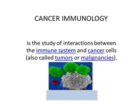 CANCER IMMUNOLOGY is the study of interactions between the immune system and cancer cells (also called tumors or malignancies).immune systemcancertumorsmalignancies.