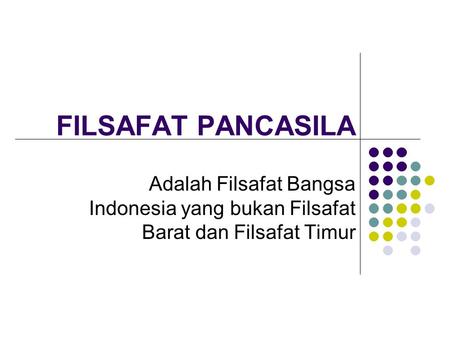 FILSAFAT PANCASILA Adalah Filsafat Bangsa Indonesia yang bukan Filsafat Barat dan Filsafat Timur.