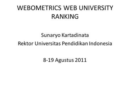 WEBOMETRICS WEB UNIVERSITY RANKING Sunaryo Kartadinata Rektor Universitas Pendidikan Indonesia 8-19 Agustus 2011.