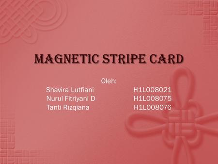Magnetic Stripe Card Oleh: Shavira LutfianiH1L008021 Nurul Fitriyani DH1L008075 Tanti RizqianaH1L008076.